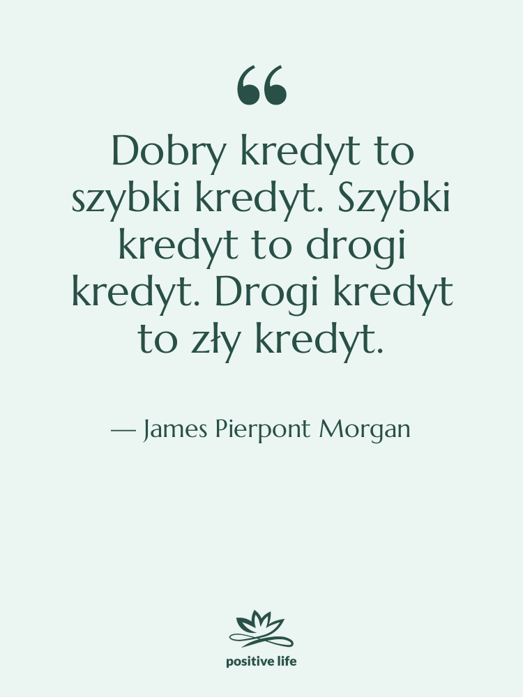 Cytat: James Pierpont Morgan - Dobry kredyt to szybki kredyt.…