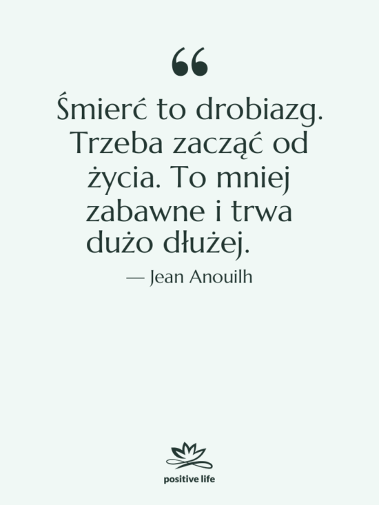 Cytat: Jean Anouilh - Śmierć to drobiazg. Trzeba zacząć…