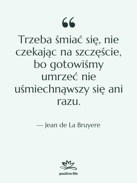 Cytat: Jean de La Bruyere - Trzeba śmiać się, nie czekając…