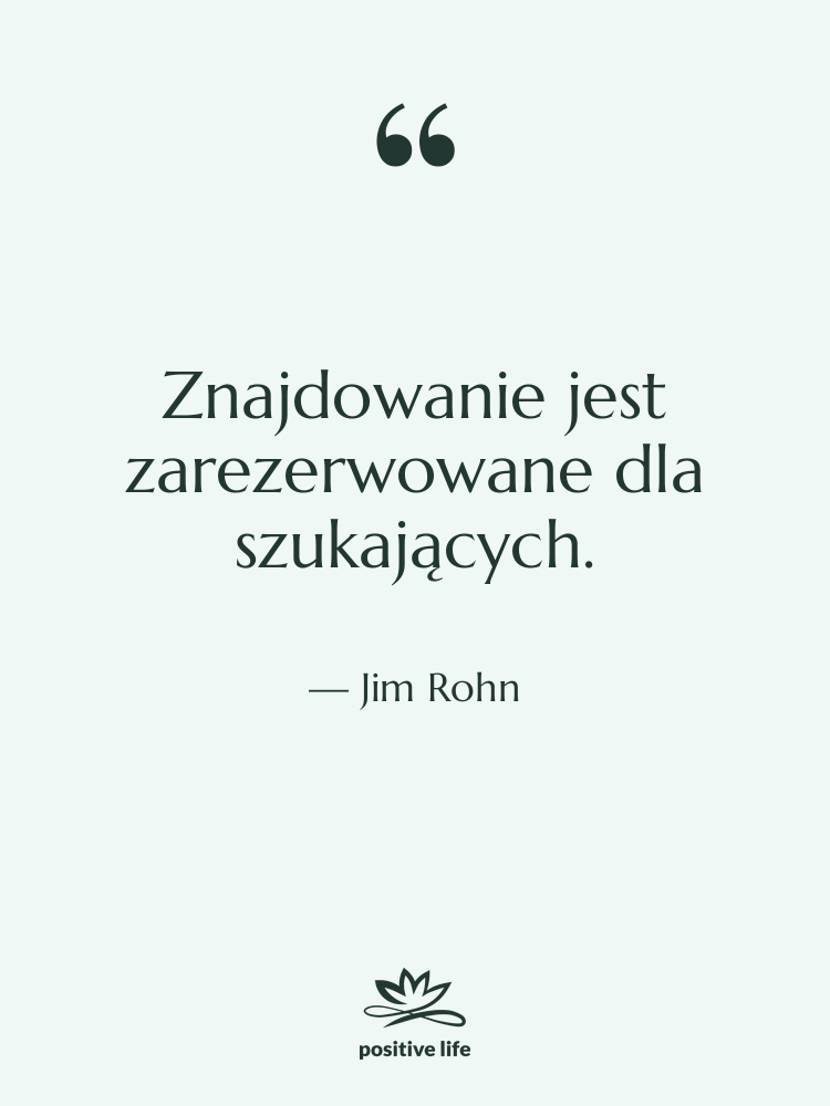 Cytat: Jim Rohn - Znajdowanie jest zarezerwowane dla szukających.