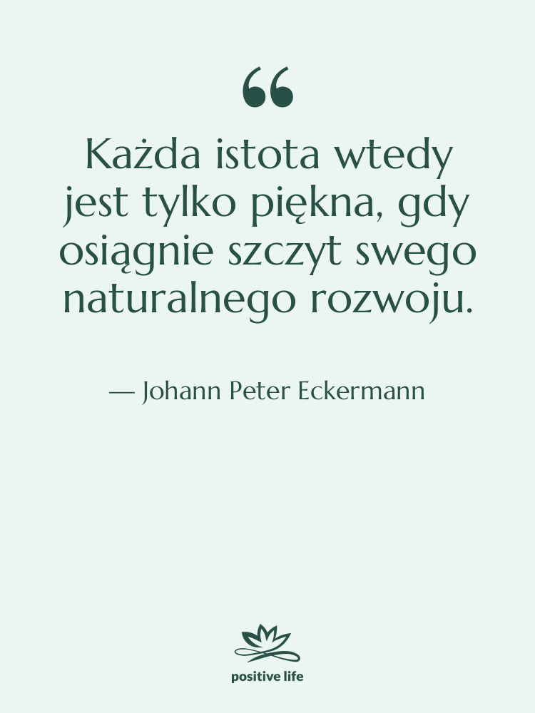 Cytat: Johann Peter Eckermann - Każda istota wtedy jest tylko…