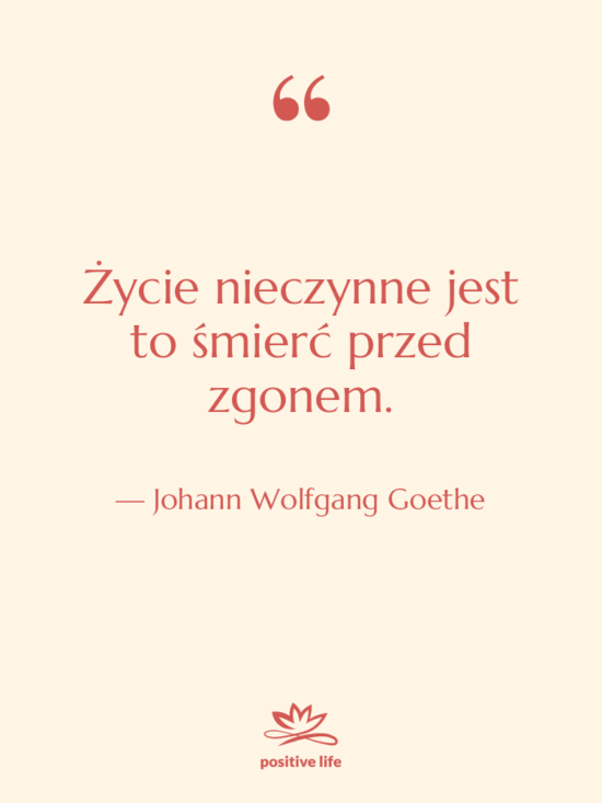 Cytat: Johann Wolfgang Goethe - Życie nieczynne jest to śmierć…