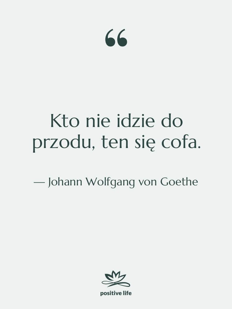 Cytat: Johann Wolfgang von Goethe - Kto nie idzie do przodu,…