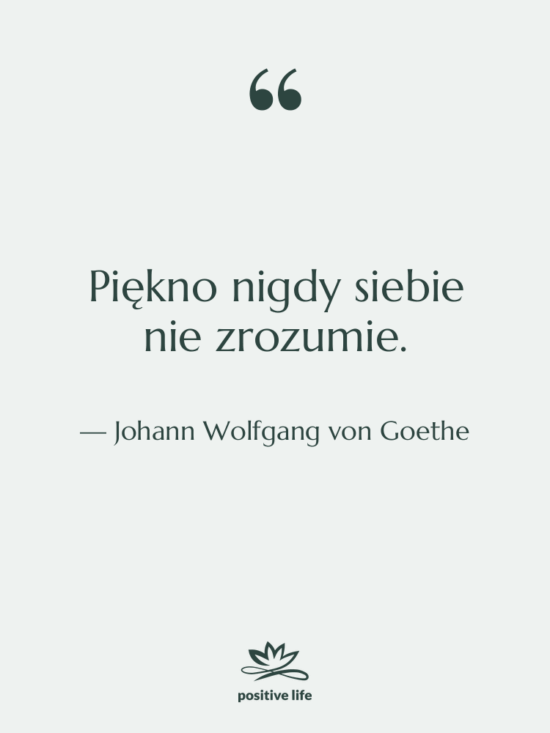 Cytat: Johann Wolfgang von Goethe - Piękno nigdy siebie nie zrozumie.
