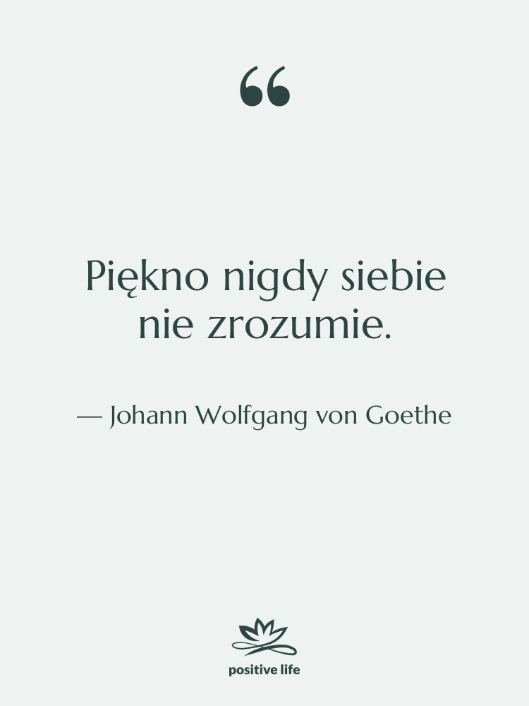 Cytat: Johann Wolfgang von Goethe - Piękno nigdy siebie nie zrozumie.