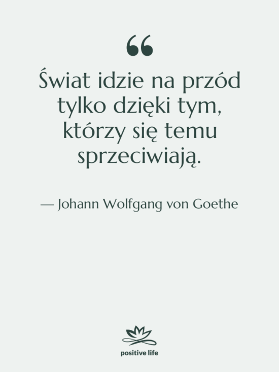 Cytat: Johann Wolfgang von Goethe - Świat idzie na przód tylko…