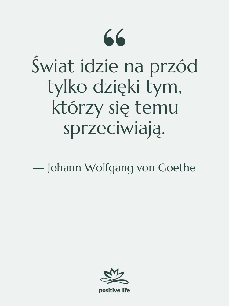 Cytat: Johann Wolfgang von Goethe - Świat idzie na przód tylko…