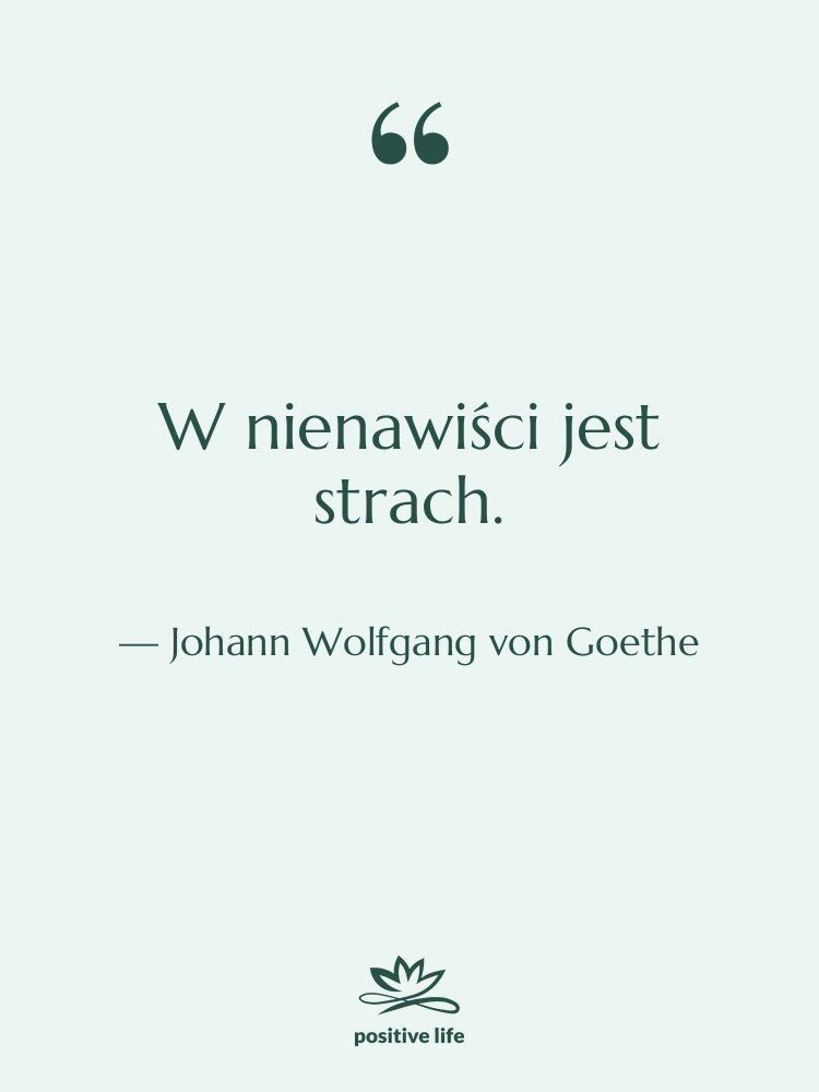 Cytat: Johann Wolfgang von Goethe - W nienawiści jest strach.