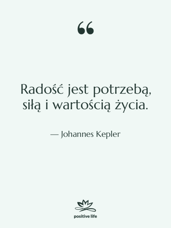 Cytat: Johannes Kepler - Radość jest potrzebą, siłą i…