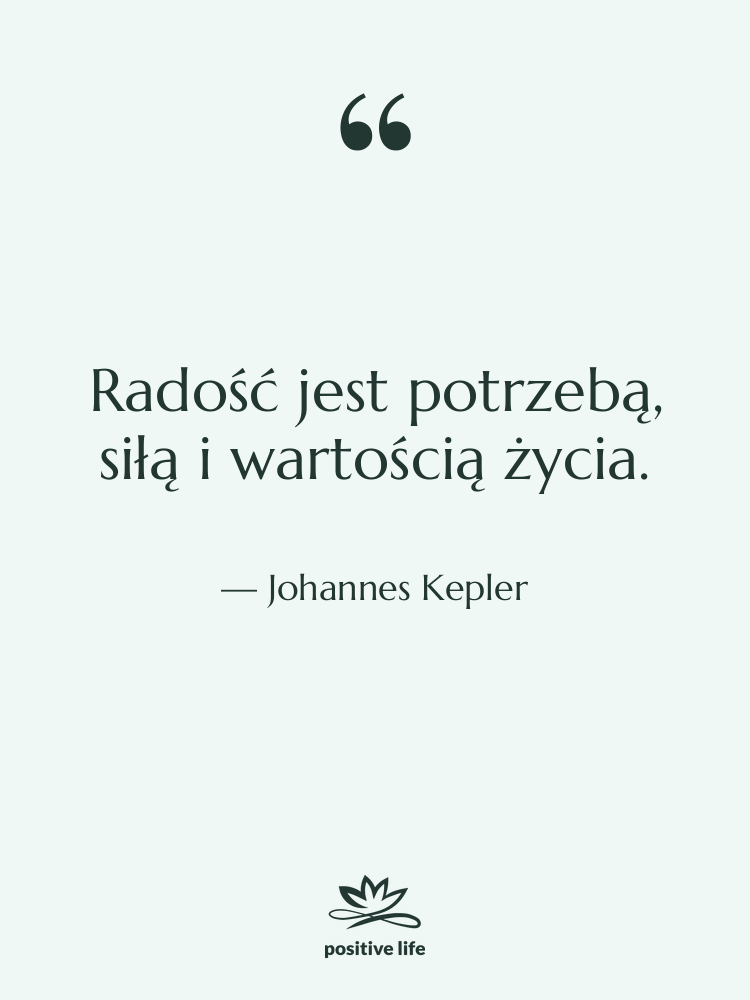 Cytat: Johannes Kepler - Radość jest potrzebą, siłą i…