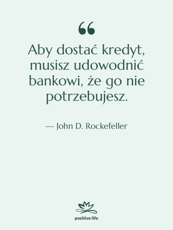 Cytat: John D. Rockefeller - Aby dostać kredyt, musisz udowodnić…