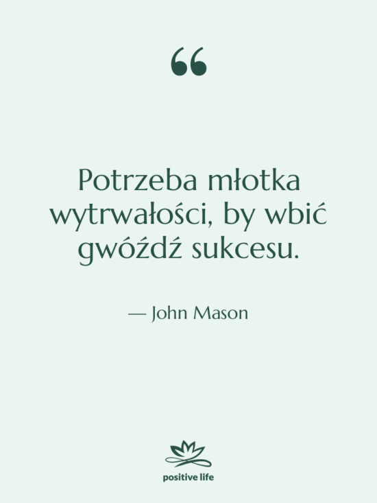 Cytat: John Mason - Potrzeba młotka wytrwałości, by wbić…