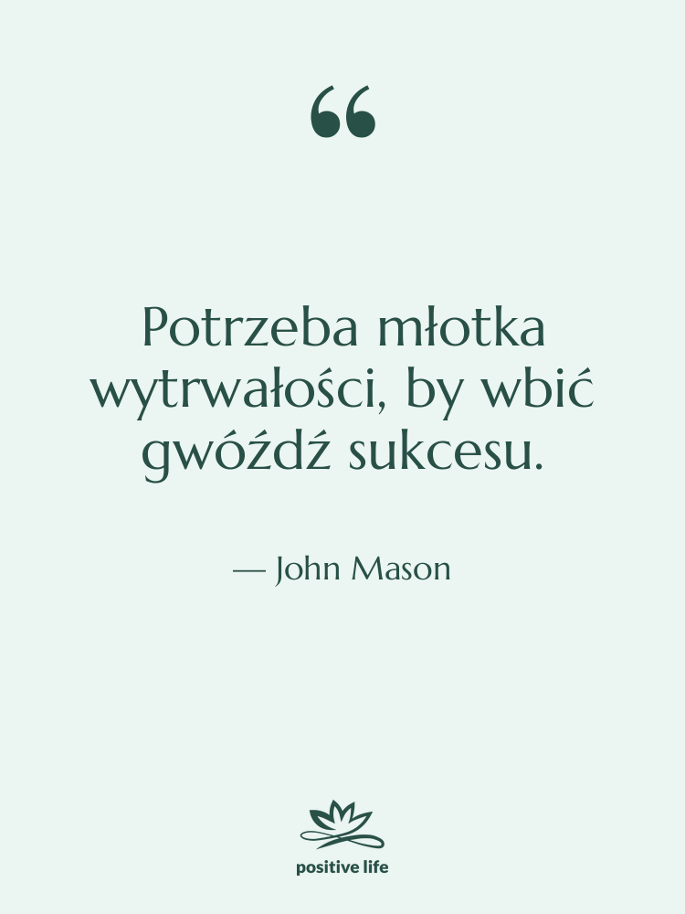 Cytat: John Mason - Potrzeba młotka wytrwałości, by wbić…