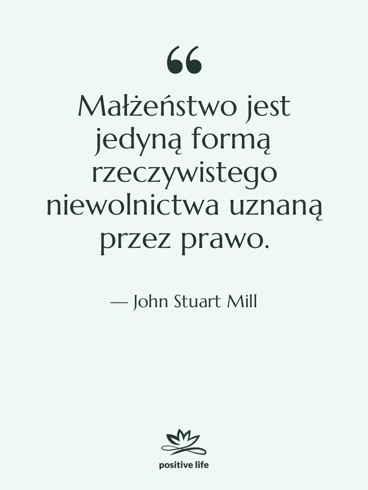 Cytat: John Stuart Mill - Małżeństwo jest jedyną formą rzeczywistego…
