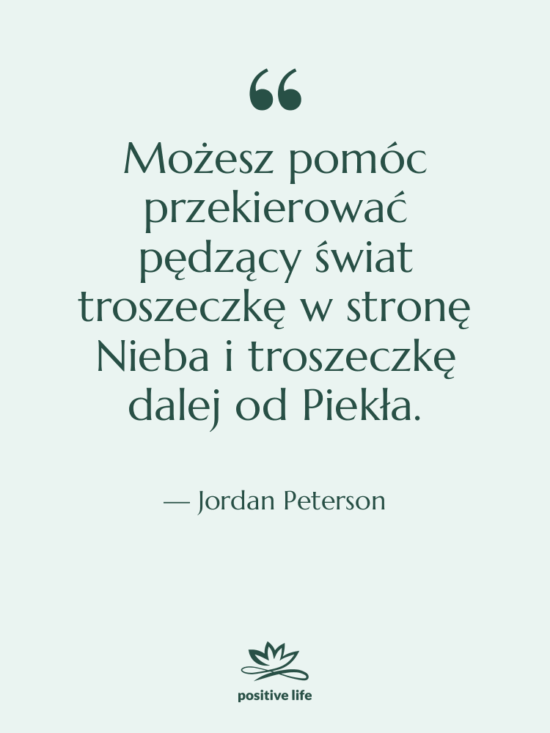 Cytat: Jordan Peterson - Możesz pomóc przekierować pędzący świat…