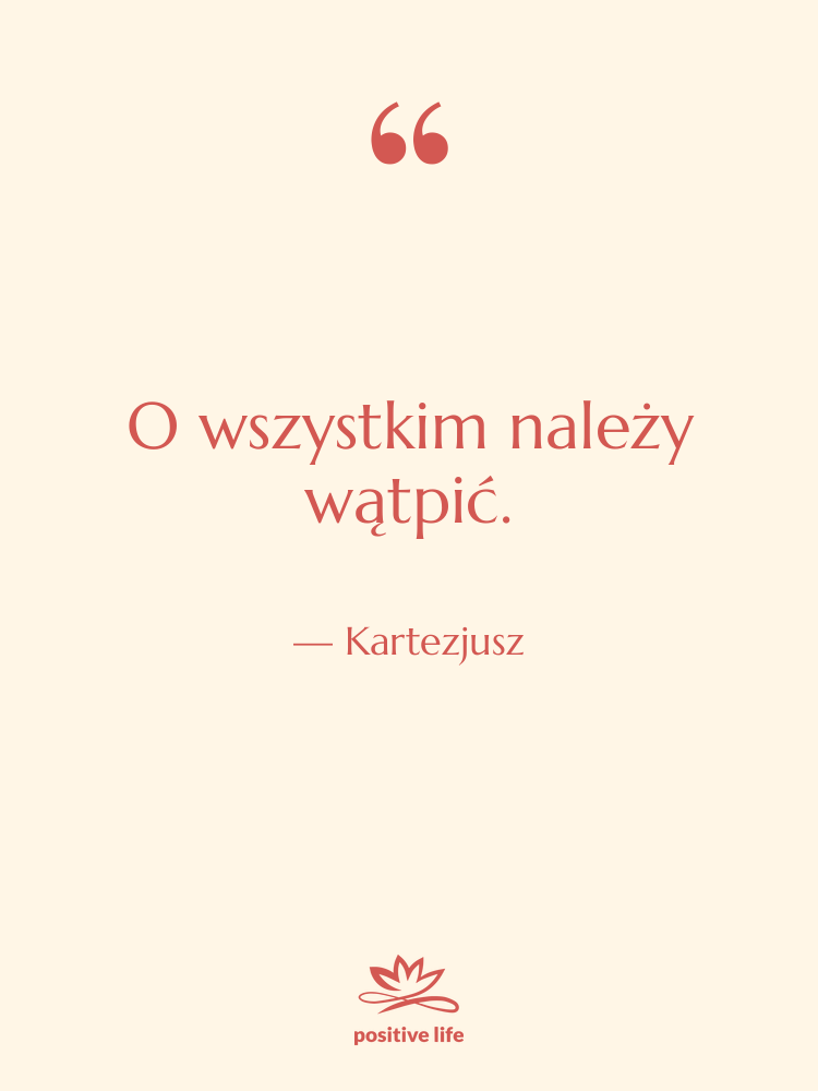 Cytat: Kartezjusz - O wszystkim należy wątpić.