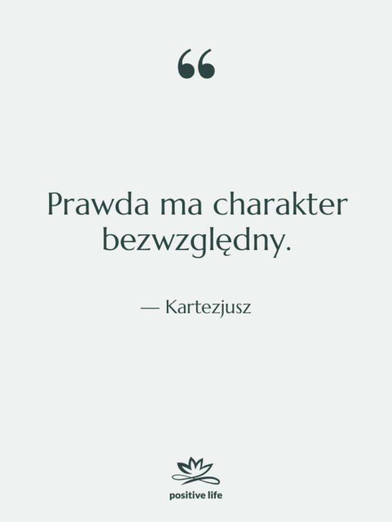 Cytat: Kartezjusz - Prawda ma charakter bezwzględny.