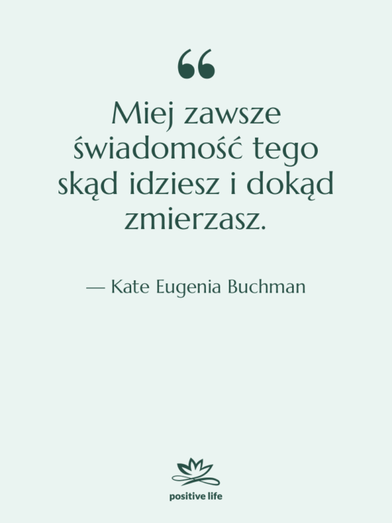 Cytat: Kate Eugenia Buchman - Miej zawsze świadomość tego skąd…