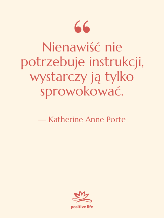 Cytat: Katherine Anne Porte - Nienawiść nie potrzebuje instrukcji, wystarczy…