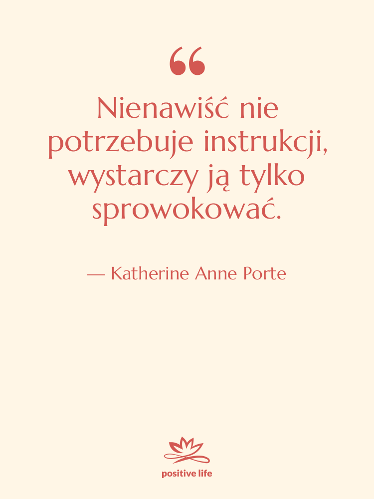 Cytat: Katherine Anne Porte - Nienawiść nie potrzebuje instrukcji, wystarczy…