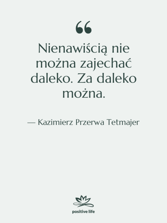 Cytat: Kazimierz Przerwa Tetmajer - Nienawiścią nie można zajechać daleko.…