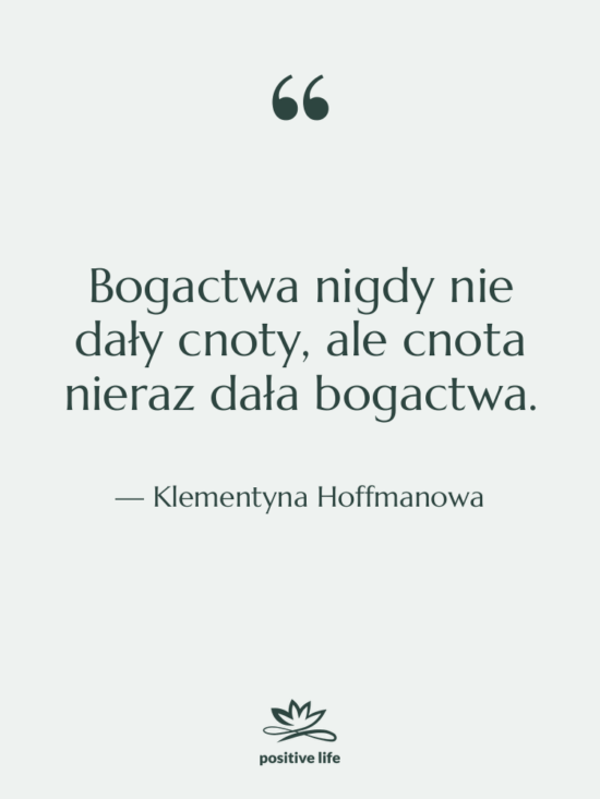 Cytat: Klementyna Hoffmanowa - Bogactwa nigdy nie dały cnoty,…