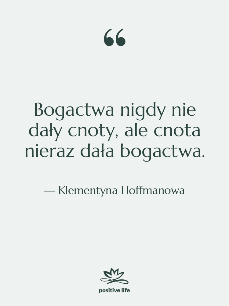 Cytat: Klementyna Hoffmanowa - Bogactwa nigdy nie dały cnoty,…