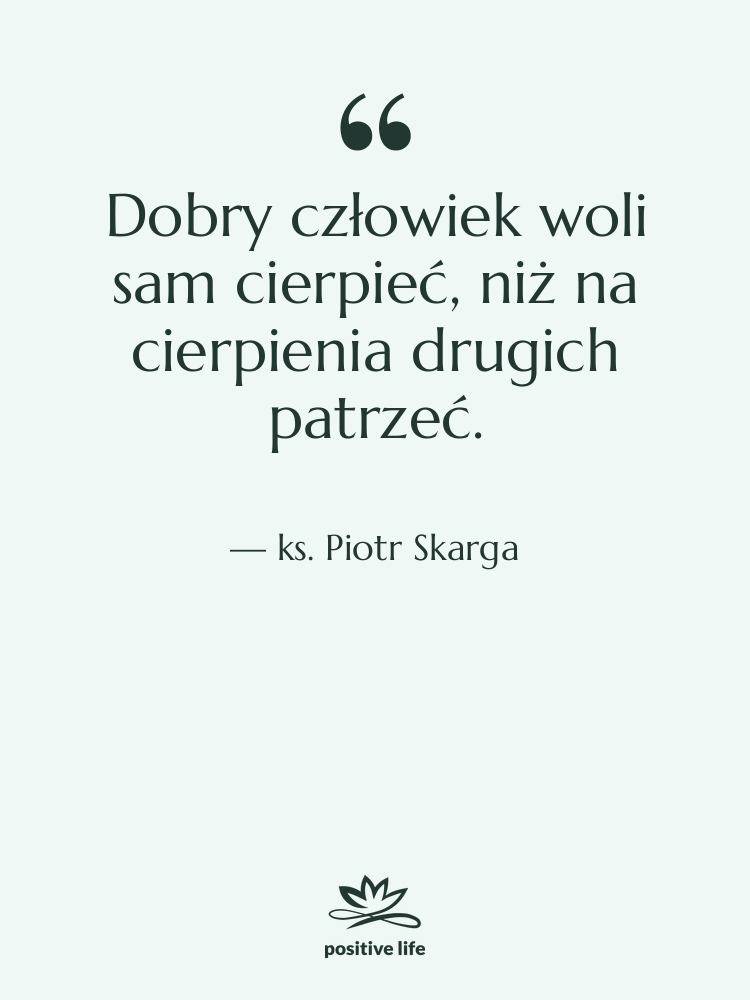 Cytat: ks. Piotr Skarga - Dobry człowiek woli sam cierpieć,…