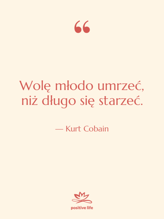 Cytat: Kurt Cobain - Wolę młodo umrzeć, niż długo…