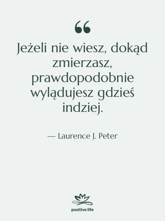 Cytat: Laurence J. Peter - Jeżeli nie wiesz, dokąd zmierzasz,…