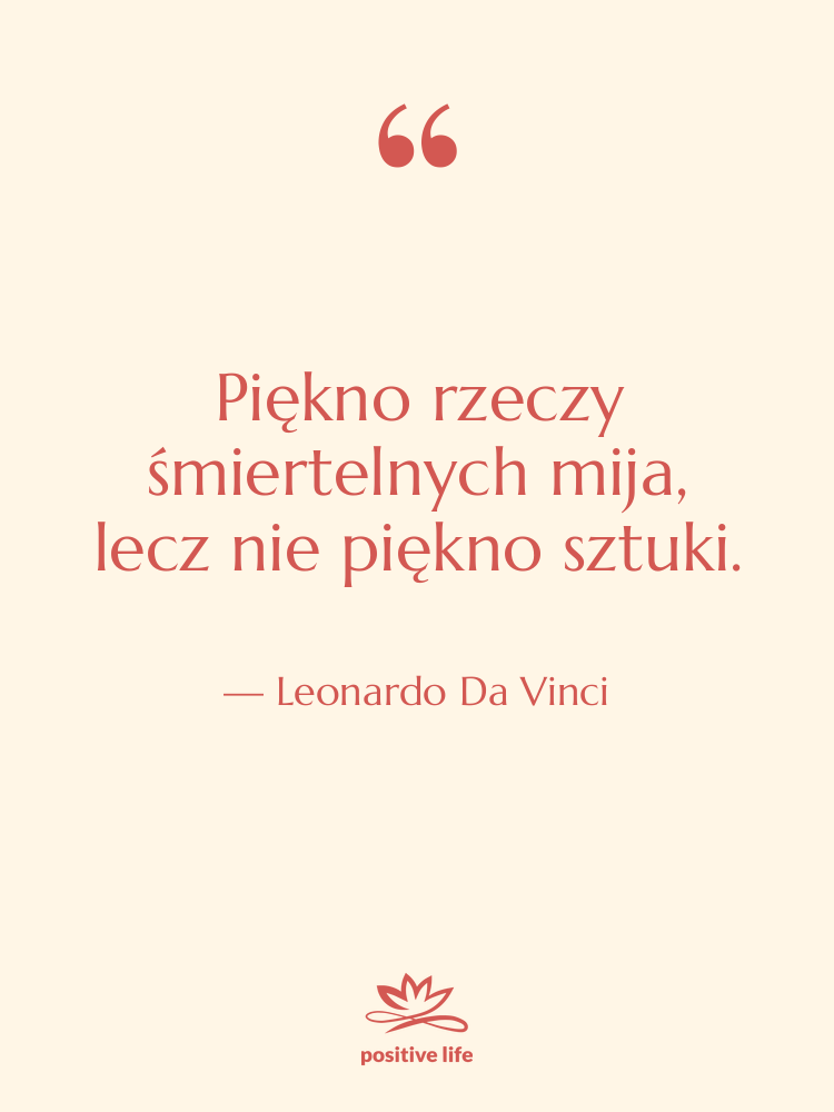 Cytat: Leonardo Da Vinci - Piękno rzeczy śmiertelnych mija, lecz…