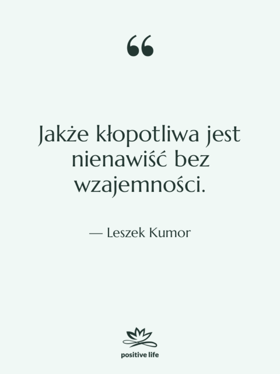 Cytat: Leszek Kumor - Jakże kłopotliwa jest nienawiść bez…