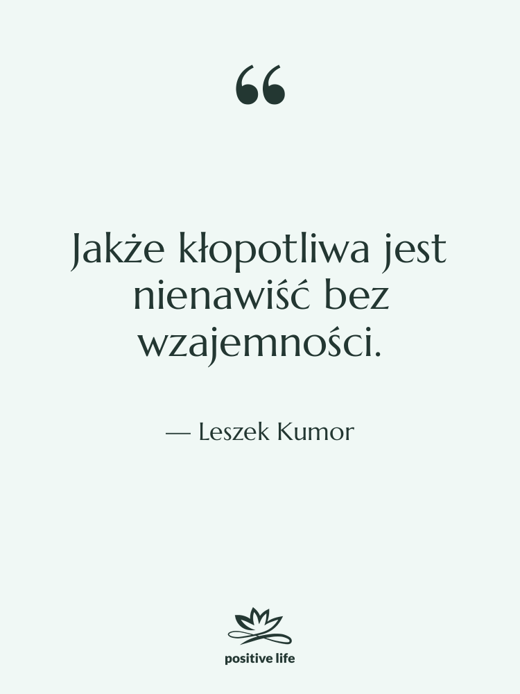Cytat: Leszek Kumor - Jakże kłopotliwa jest nienawiść bez…