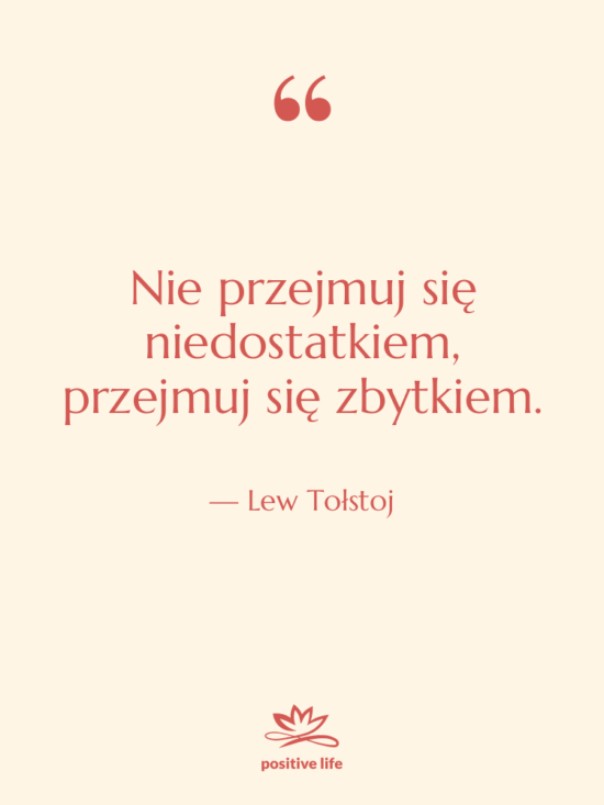 Cytat: Lew Tołstoj - Nie przejmuj się niedostatkiem, przejmuj…
