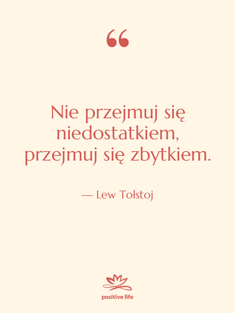 Cytat: Lew Tołstoj - Nie przejmuj się niedostatkiem, przejmuj…