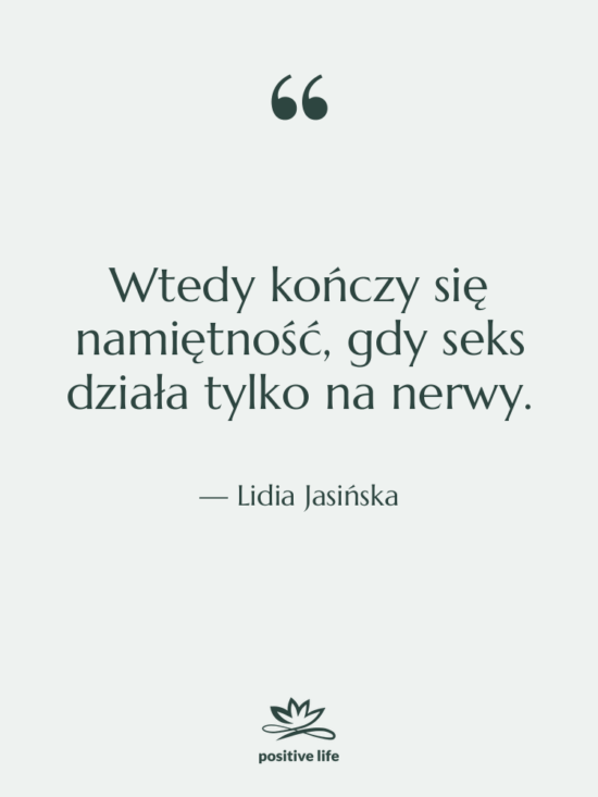 Cytat: Lidia Jasińska - Wtedy kończy się namiętność, gdy…