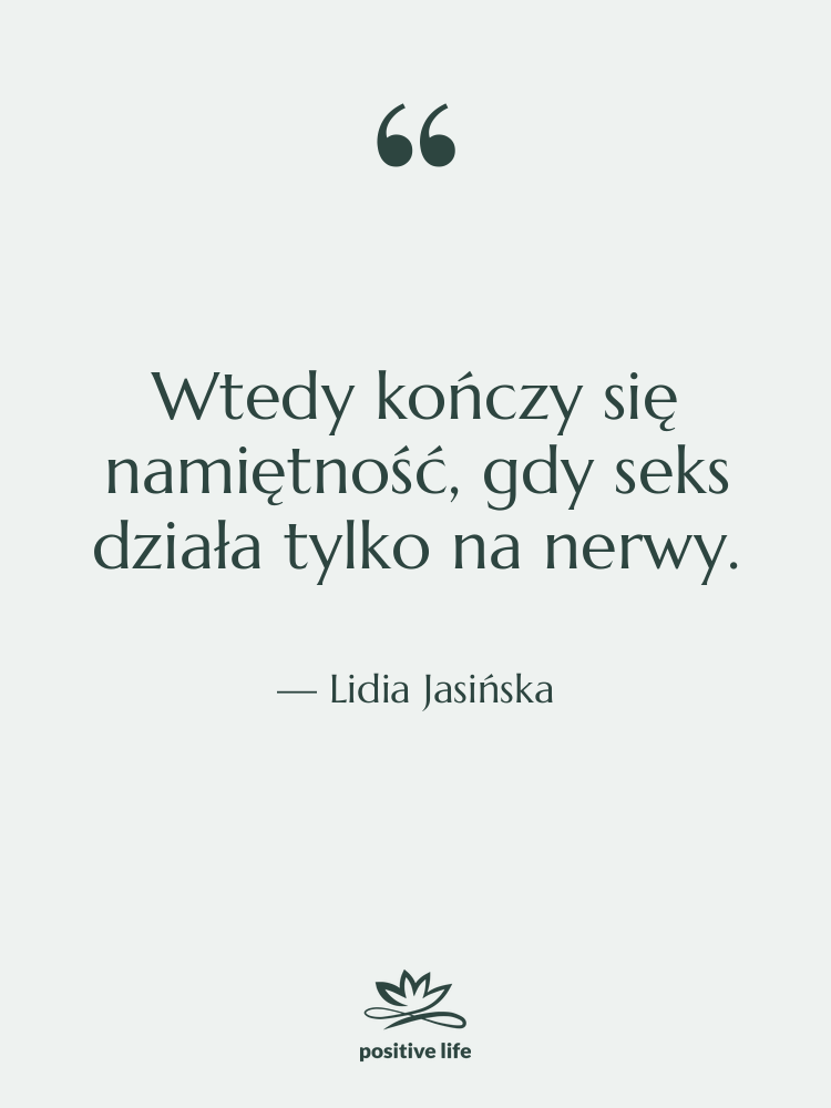 Cytat: Lidia Jasińska - Wtedy kończy się namiętność, gdy…