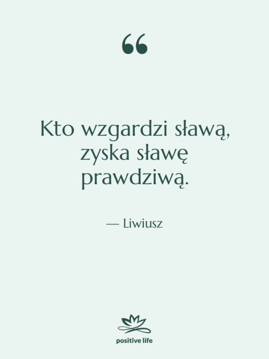 Cytat: Liwiusz - Kto wzgardzi sławą, zyska sławę…
