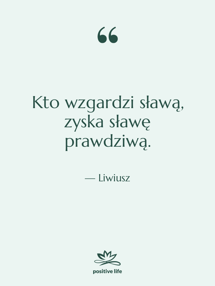 Cytat: Liwiusz - Kto wzgardzi sławą, zyska sławę…