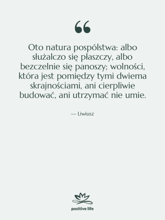 Cytat: Liwiusz - Oto natura pospólstwa: albo służalczo…