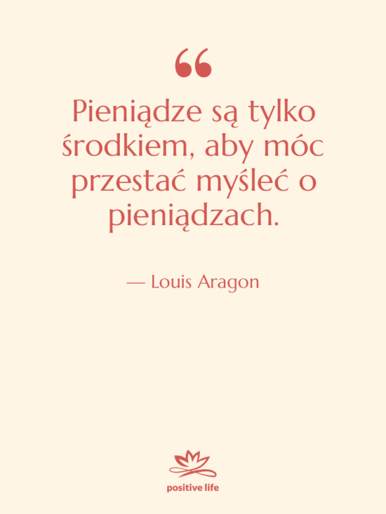 Cytat: Louis Aragon - Pieniądze są tylko środkiem, aby…