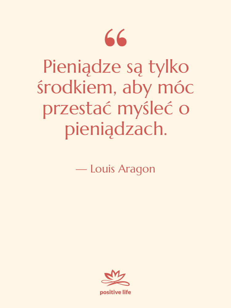 Cytat: Louis Aragon - Pieniądze są tylko środkiem, aby…