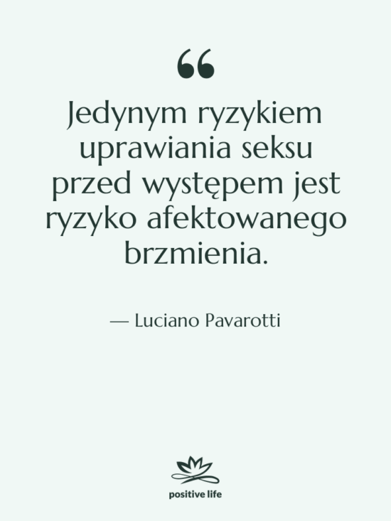 Cytat: Luciano Pavarotti - Jedynym ryzykiem uprawiania seksu przed…