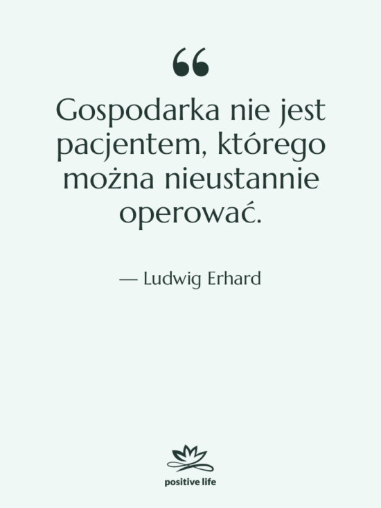 Cytat: Ludwig Erhard - Gospodarka nie jest pacjentem, którego…