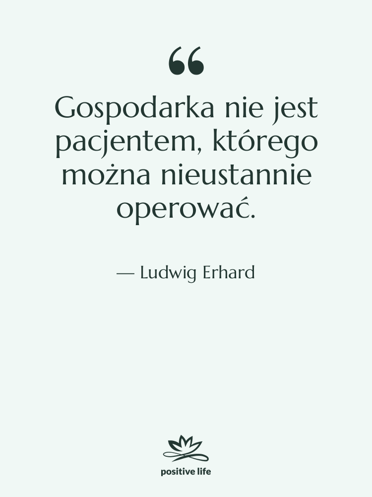 Cytat: Ludwig Erhard - Gospodarka nie jest pacjentem, którego…