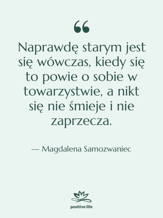 Cytat: Magdalena Samozwaniec - Naprawdę starym jest się wówczas,…