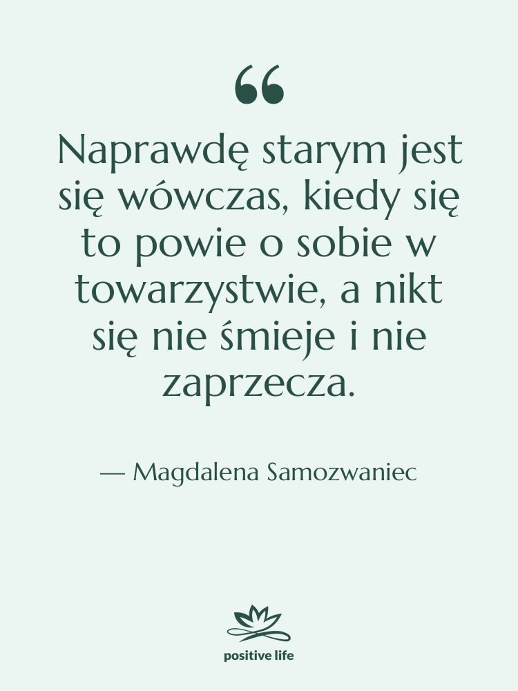 Cytat: Magdalena Samozwaniec - Naprawdę starym jest się wówczas,…
