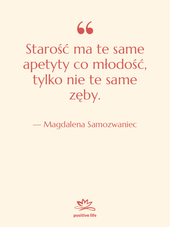 Cytat: Magdalena Samozwaniec - Starość ma te same apetyty…