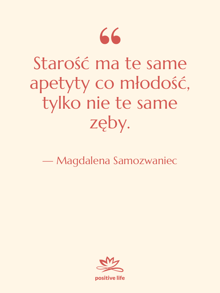 Cytat: Magdalena Samozwaniec - Starość ma te same apetyty…
