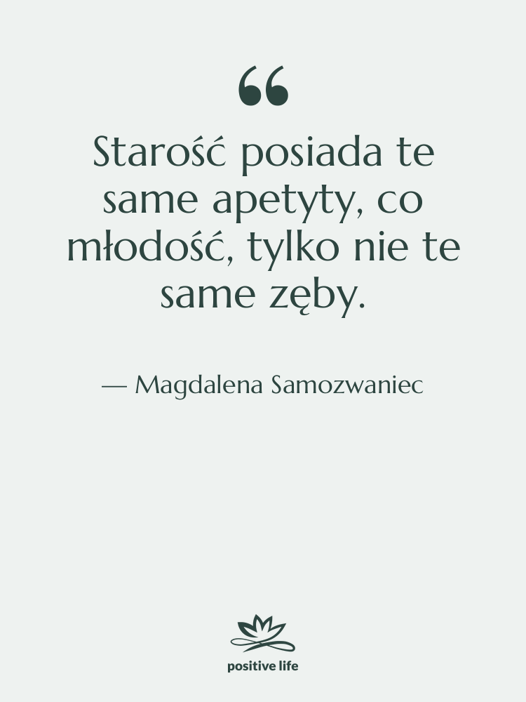 Cytat: Magdalena Samozwaniec - Starość posiada te same apetyty,…